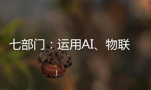 七部门：运用AI、物联网等技术 推动废旧家电回收处理智能化升级